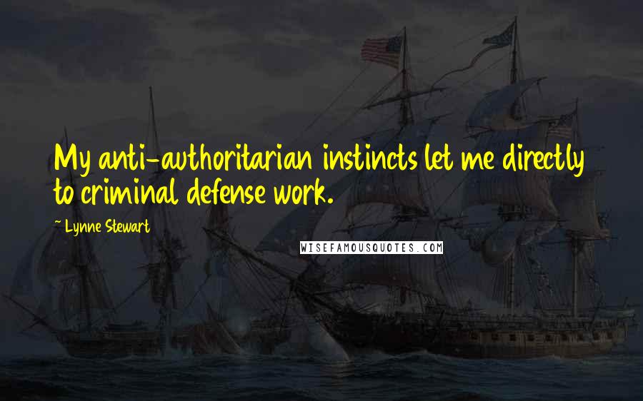 Lynne Stewart Quotes: My anti-authoritarian instincts let me directly to criminal defense work.