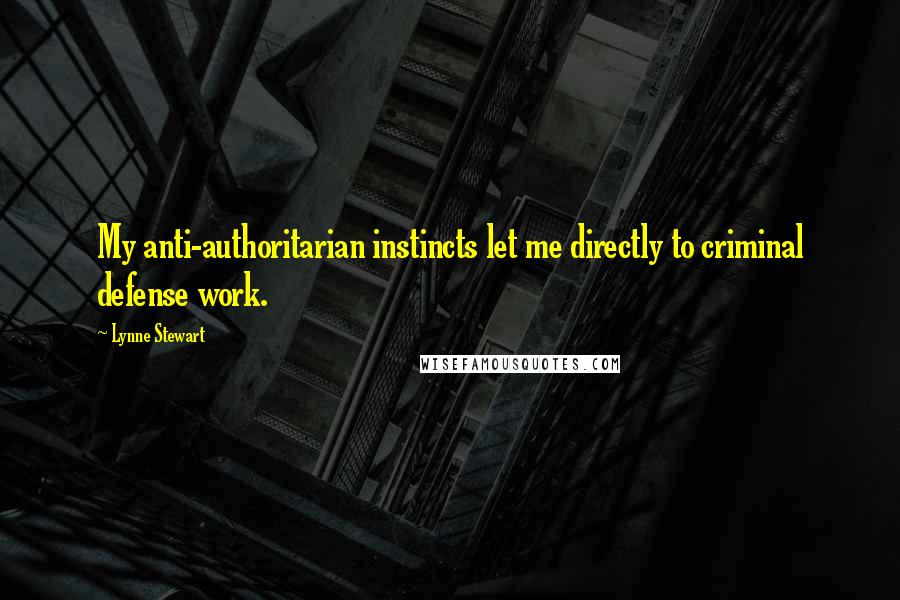 Lynne Stewart Quotes: My anti-authoritarian instincts let me directly to criminal defense work.