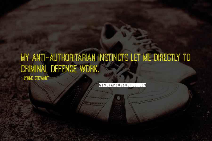 Lynne Stewart Quotes: My anti-authoritarian instincts let me directly to criminal defense work.