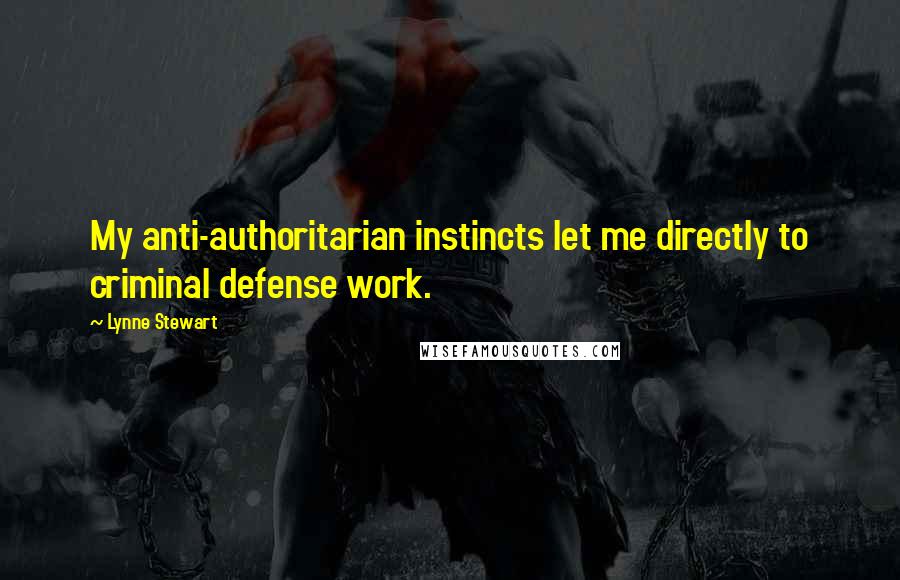 Lynne Stewart Quotes: My anti-authoritarian instincts let me directly to criminal defense work.