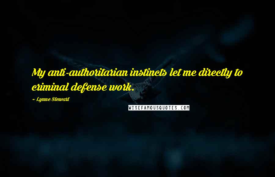 Lynne Stewart Quotes: My anti-authoritarian instincts let me directly to criminal defense work.