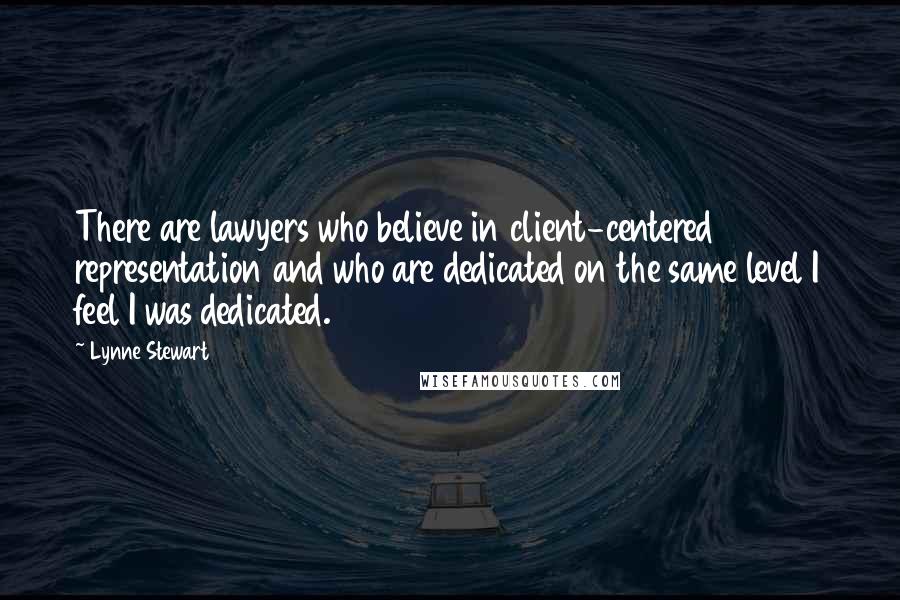 Lynne Stewart Quotes: There are lawyers who believe in client-centered representation and who are dedicated on the same level I feel I was dedicated.