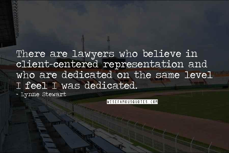Lynne Stewart Quotes: There are lawyers who believe in client-centered representation and who are dedicated on the same level I feel I was dedicated.