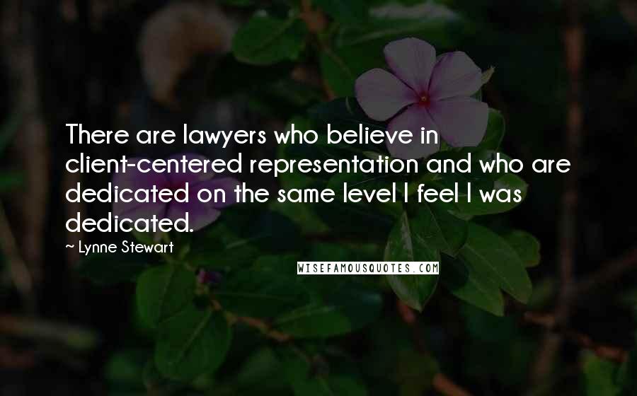 Lynne Stewart Quotes: There are lawyers who believe in client-centered representation and who are dedicated on the same level I feel I was dedicated.