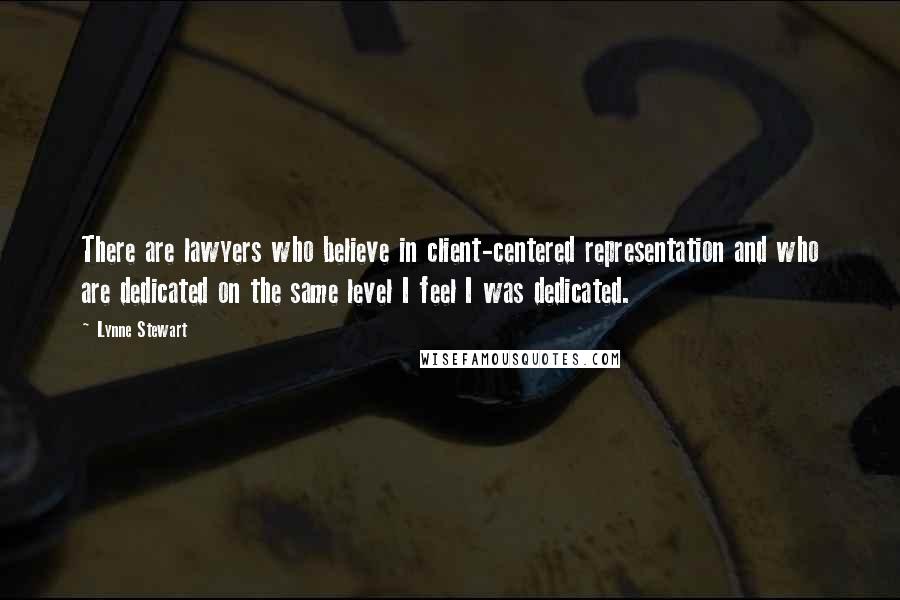 Lynne Stewart Quotes: There are lawyers who believe in client-centered representation and who are dedicated on the same level I feel I was dedicated.