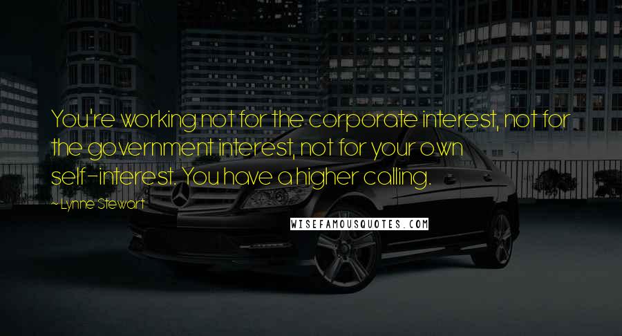 Lynne Stewart Quotes: You're working not for the corporate interest, not for the government interest, not for your own self-interest. You have a higher calling.