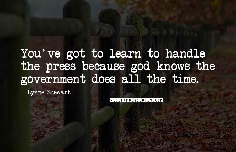 Lynne Stewart Quotes: You've got to learn to handle the press because god knows the government does all the time.