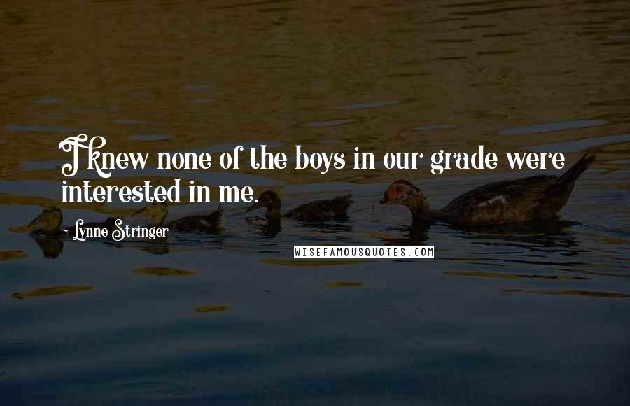 Lynne Stringer Quotes: I knew none of the boys in our grade were interested in me.