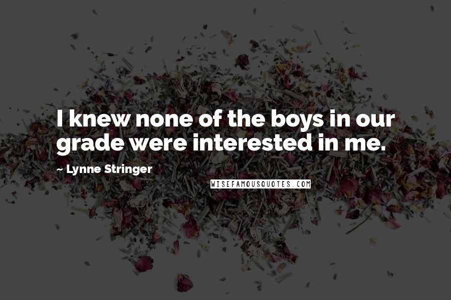 Lynne Stringer Quotes: I knew none of the boys in our grade were interested in me.