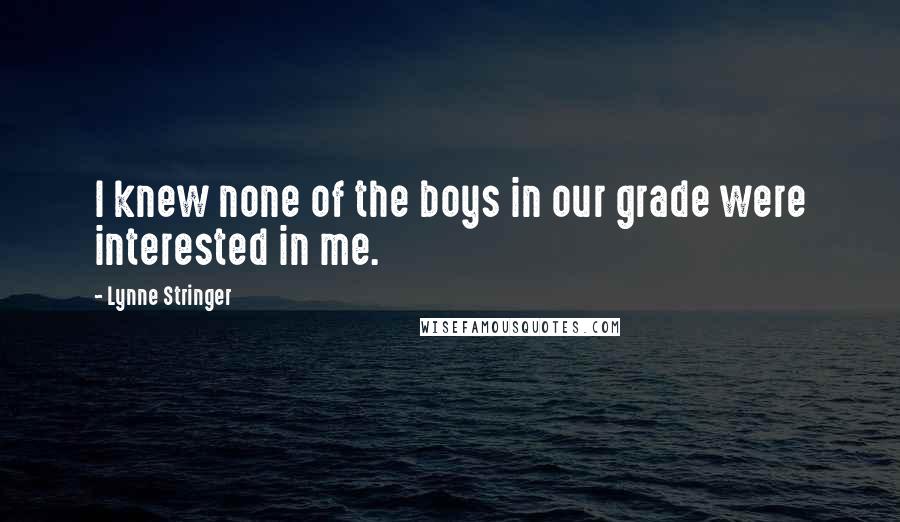 Lynne Stringer Quotes: I knew none of the boys in our grade were interested in me.