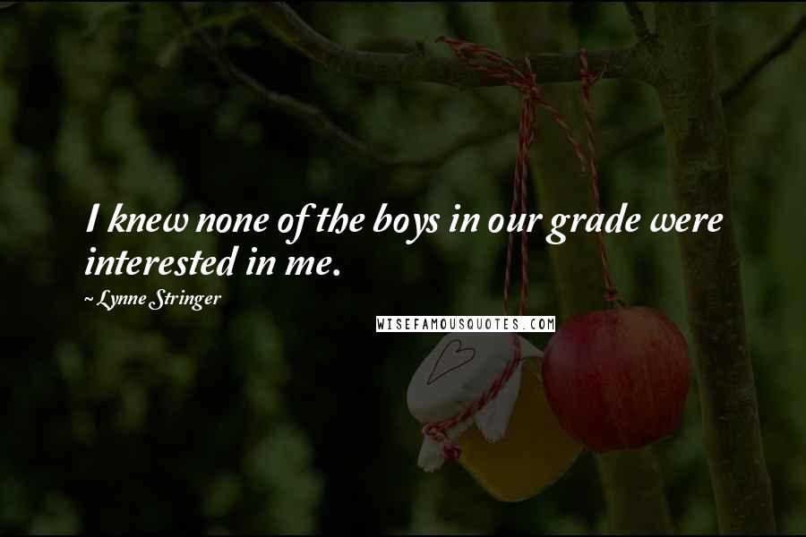 Lynne Stringer Quotes: I knew none of the boys in our grade were interested in me.