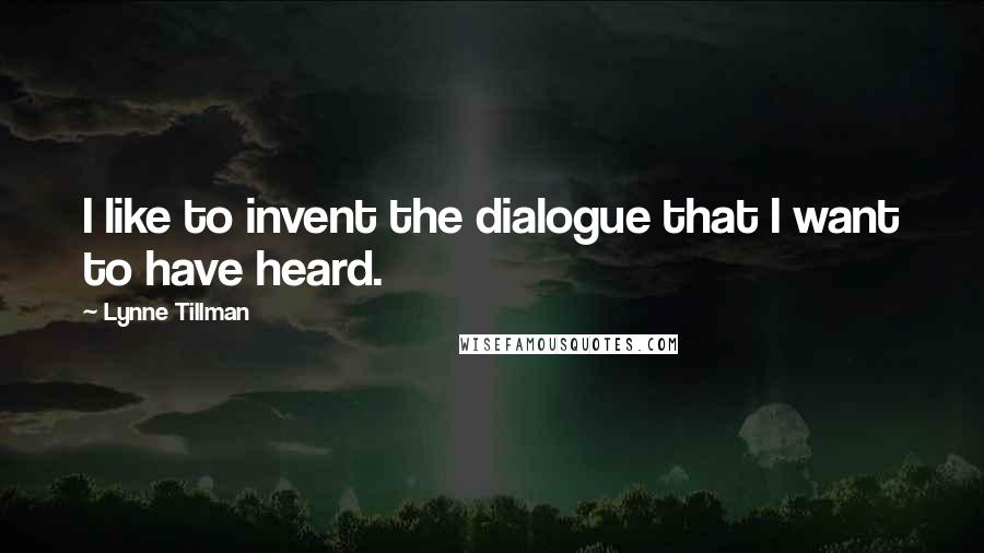 Lynne Tillman Quotes: I like to invent the dialogue that I want to have heard.