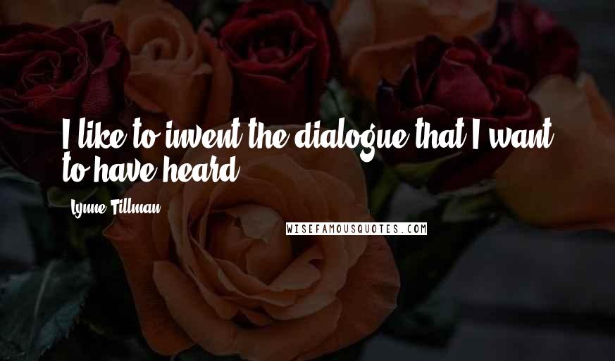 Lynne Tillman Quotes: I like to invent the dialogue that I want to have heard.