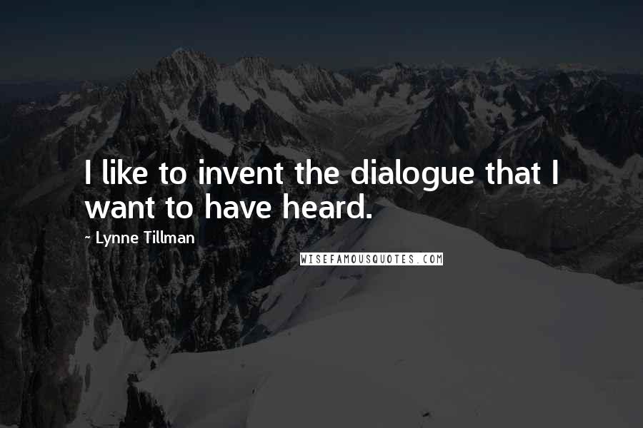 Lynne Tillman Quotes: I like to invent the dialogue that I want to have heard.