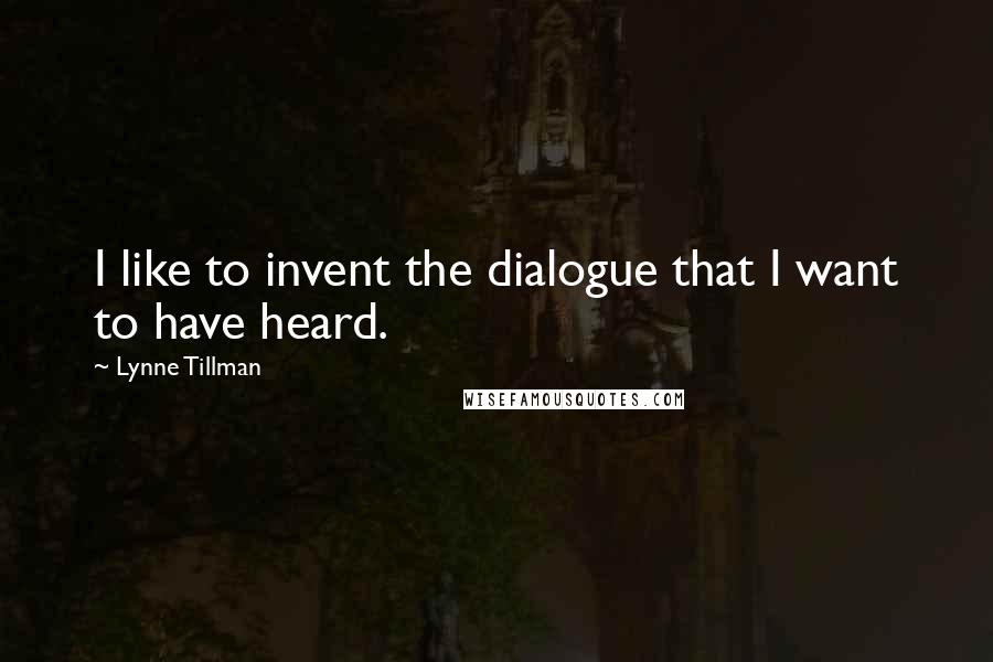 Lynne Tillman Quotes: I like to invent the dialogue that I want to have heard.