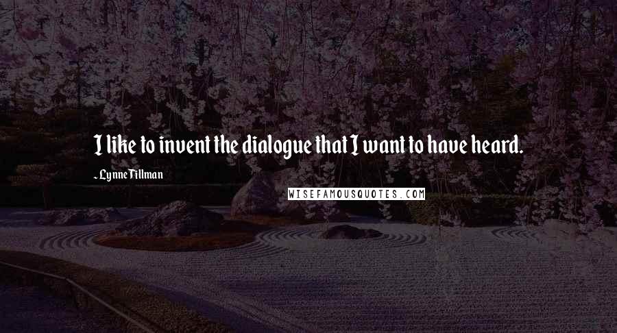 Lynne Tillman Quotes: I like to invent the dialogue that I want to have heard.