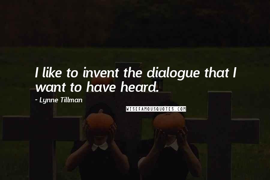 Lynne Tillman Quotes: I like to invent the dialogue that I want to have heard.