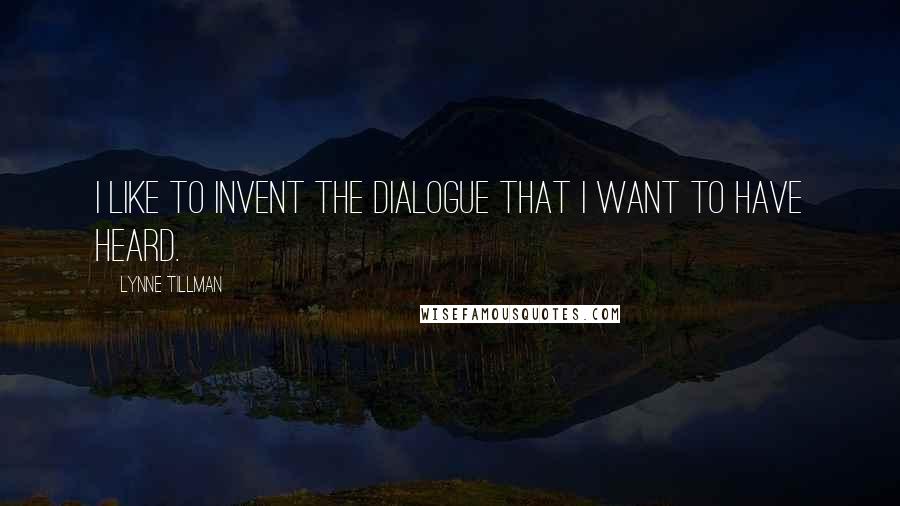 Lynne Tillman Quotes: I like to invent the dialogue that I want to have heard.