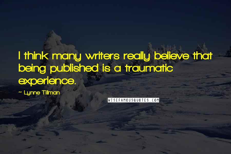 Lynne Tillman Quotes: I think many writers really believe that being published is a traumatic experience.