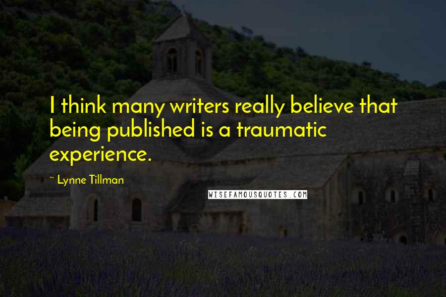 Lynne Tillman Quotes: I think many writers really believe that being published is a traumatic experience.