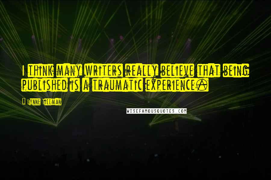 Lynne Tillman Quotes: I think many writers really believe that being published is a traumatic experience.