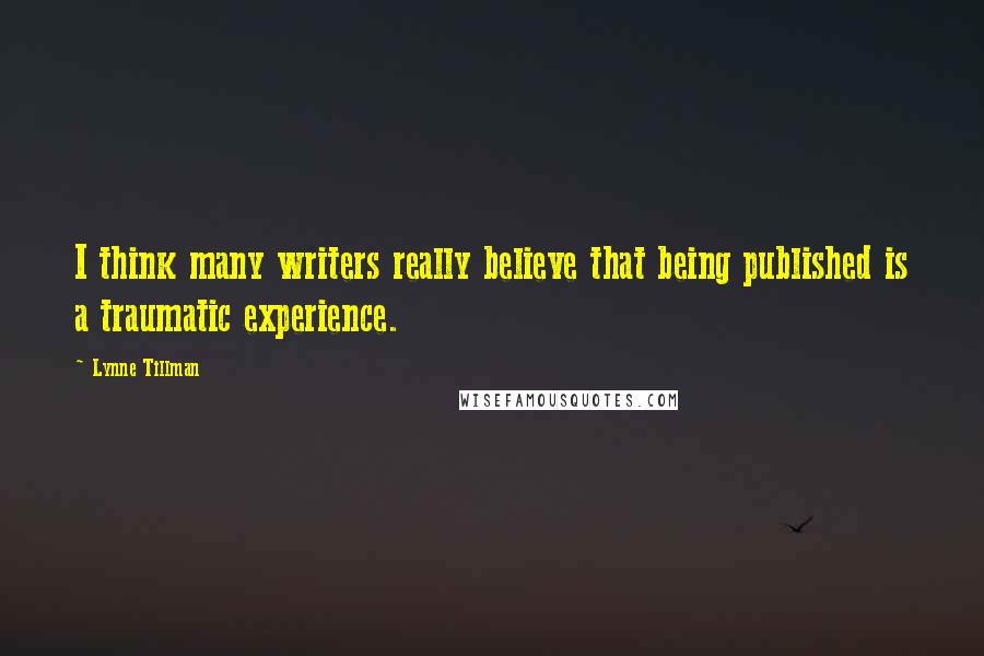 Lynne Tillman Quotes: I think many writers really believe that being published is a traumatic experience.