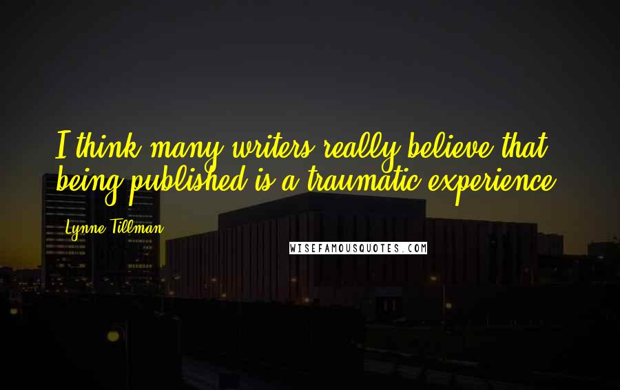 Lynne Tillman Quotes: I think many writers really believe that being published is a traumatic experience.