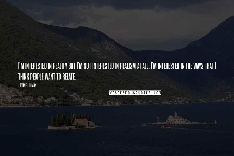 Lynne Tillman Quotes: I'm interested in reality but I'm not interested in realism at all. I'm interested in the ways that I think people want to relate.