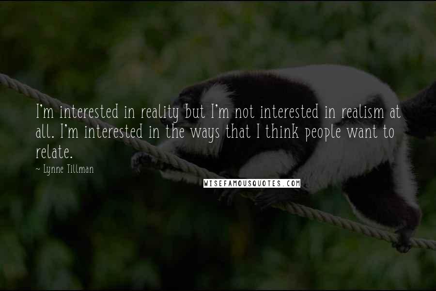 Lynne Tillman Quotes: I'm interested in reality but I'm not interested in realism at all. I'm interested in the ways that I think people want to relate.