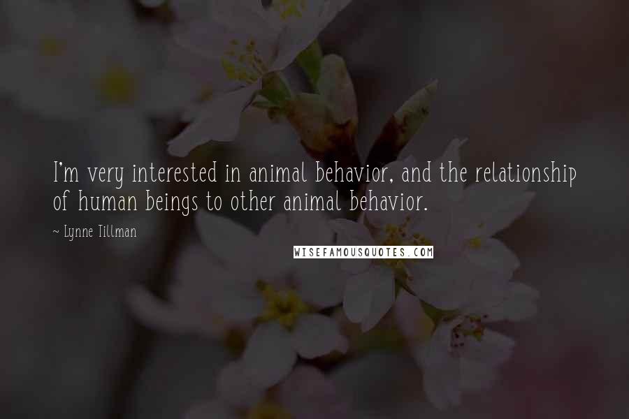 Lynne Tillman Quotes: I'm very interested in animal behavior, and the relationship of human beings to other animal behavior.