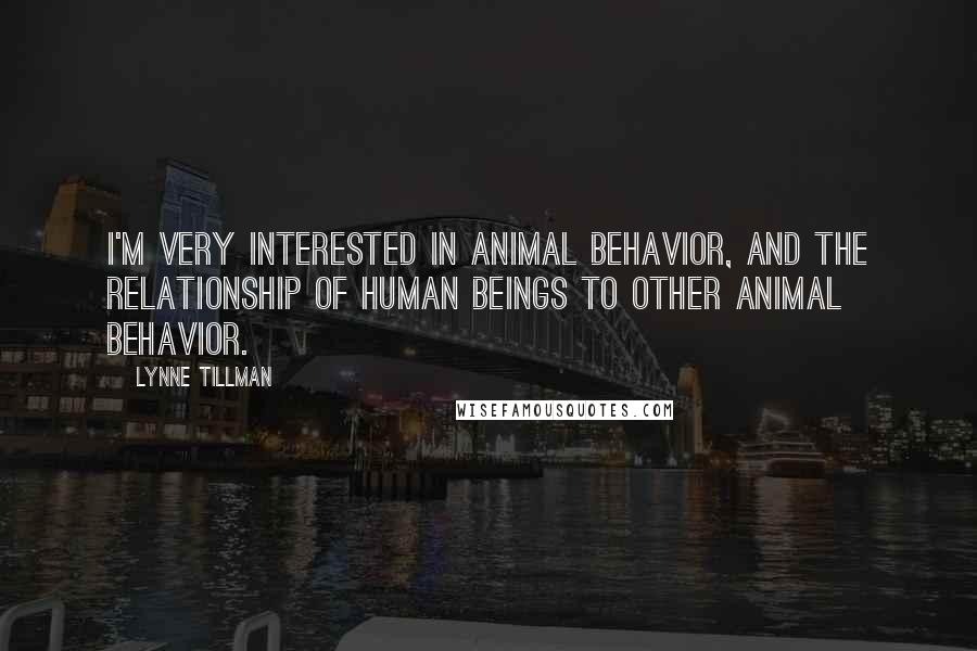 Lynne Tillman Quotes: I'm very interested in animal behavior, and the relationship of human beings to other animal behavior.