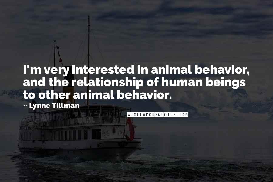 Lynne Tillman Quotes: I'm very interested in animal behavior, and the relationship of human beings to other animal behavior.