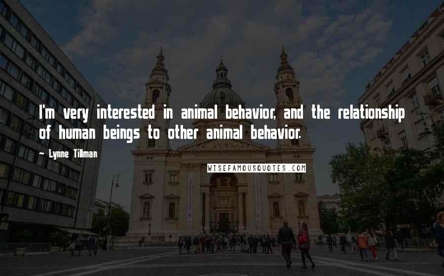 Lynne Tillman Quotes: I'm very interested in animal behavior, and the relationship of human beings to other animal behavior.