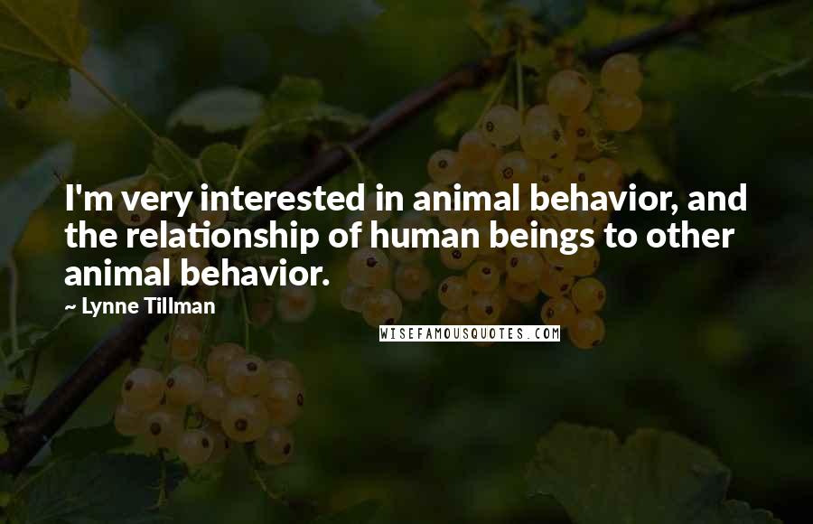 Lynne Tillman Quotes: I'm very interested in animal behavior, and the relationship of human beings to other animal behavior.