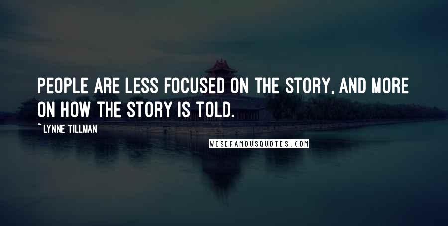 Lynne Tillman Quotes: People are less focused on the story, and more on how the story is told.