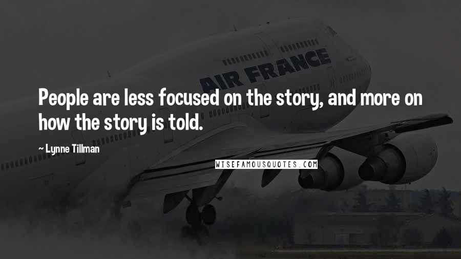 Lynne Tillman Quotes: People are less focused on the story, and more on how the story is told.