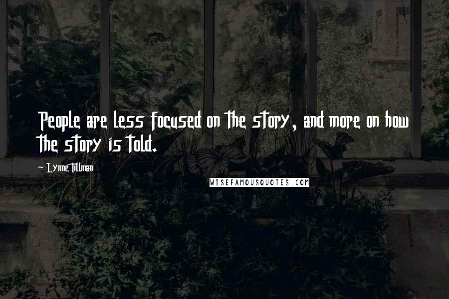 Lynne Tillman Quotes: People are less focused on the story, and more on how the story is told.