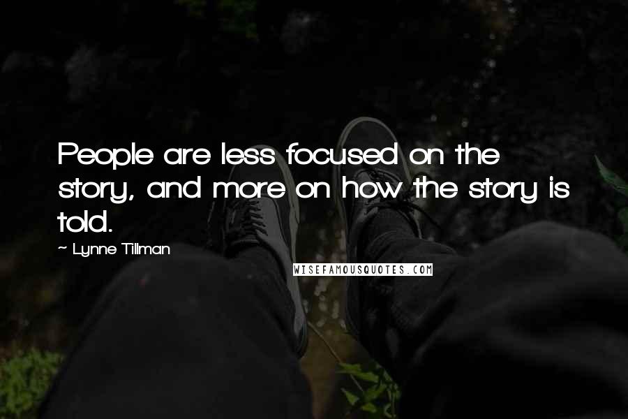 Lynne Tillman Quotes: People are less focused on the story, and more on how the story is told.