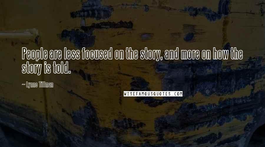 Lynne Tillman Quotes: People are less focused on the story, and more on how the story is told.