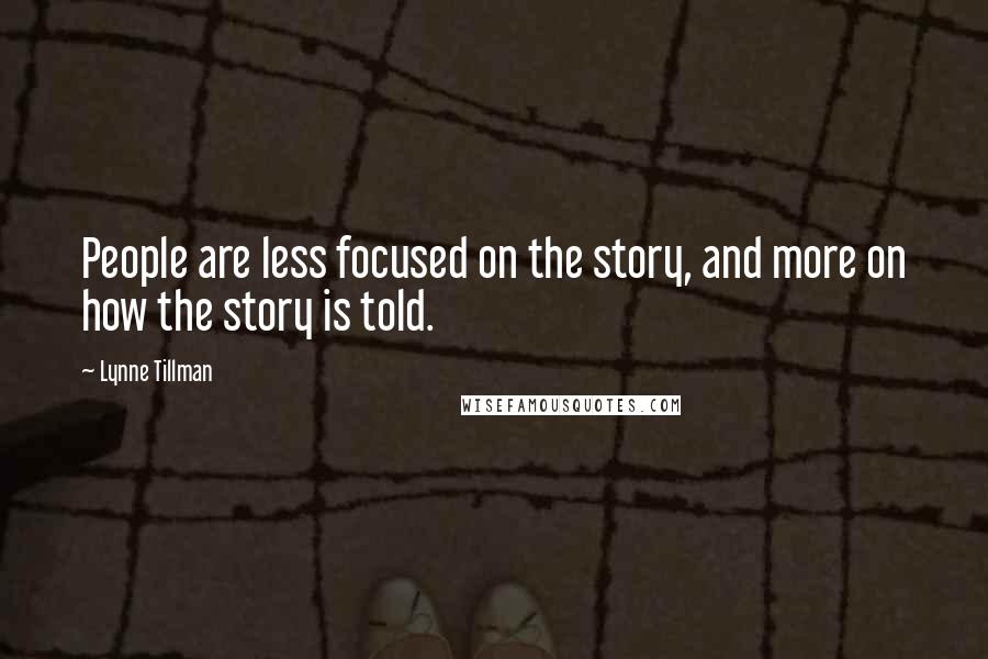 Lynne Tillman Quotes: People are less focused on the story, and more on how the story is told.