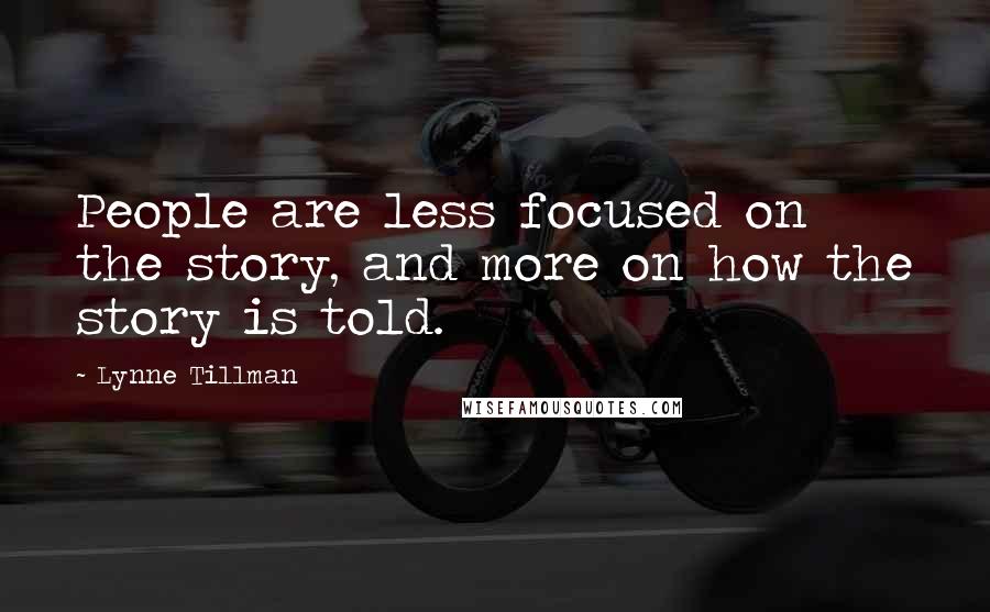 Lynne Tillman Quotes: People are less focused on the story, and more on how the story is told.