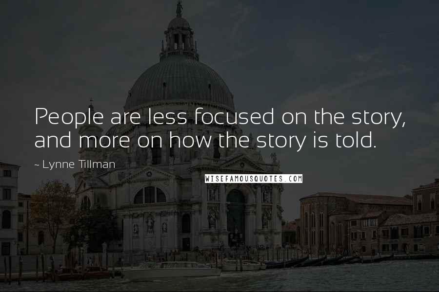 Lynne Tillman Quotes: People are less focused on the story, and more on how the story is told.