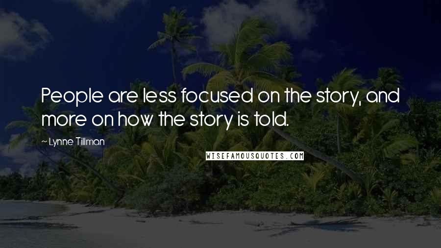 Lynne Tillman Quotes: People are less focused on the story, and more on how the story is told.