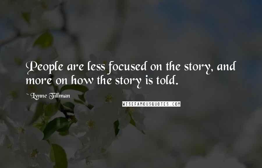 Lynne Tillman Quotes: People are less focused on the story, and more on how the story is told.