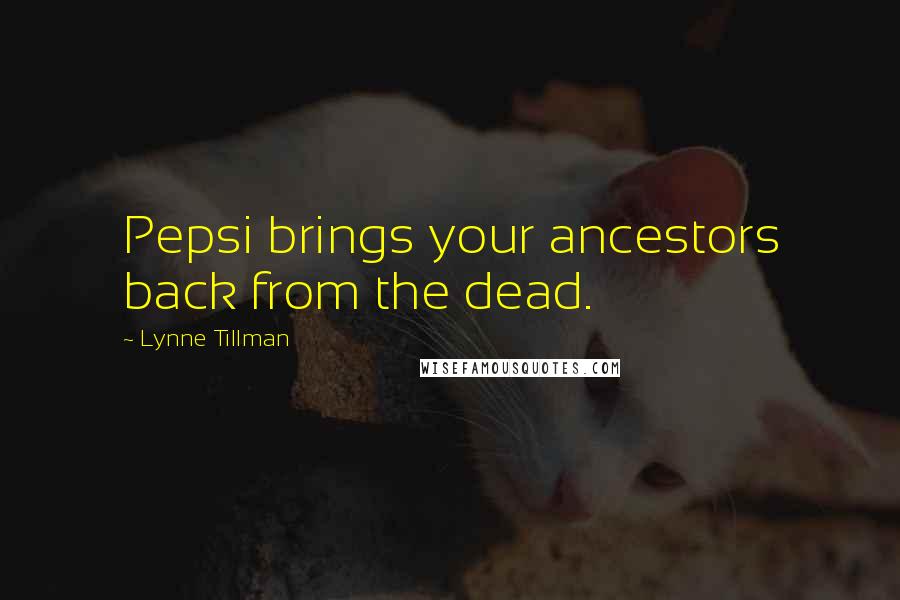 Lynne Tillman Quotes: Pepsi brings your ancestors back from the dead.