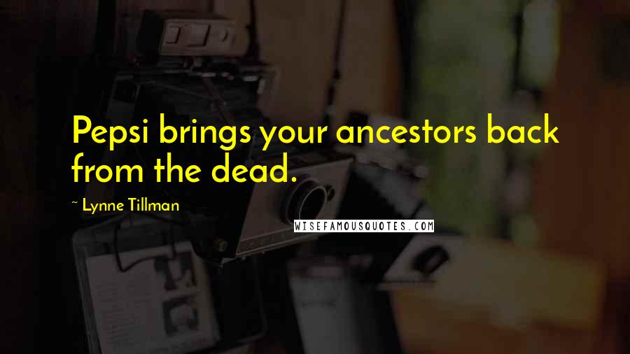 Lynne Tillman Quotes: Pepsi brings your ancestors back from the dead.