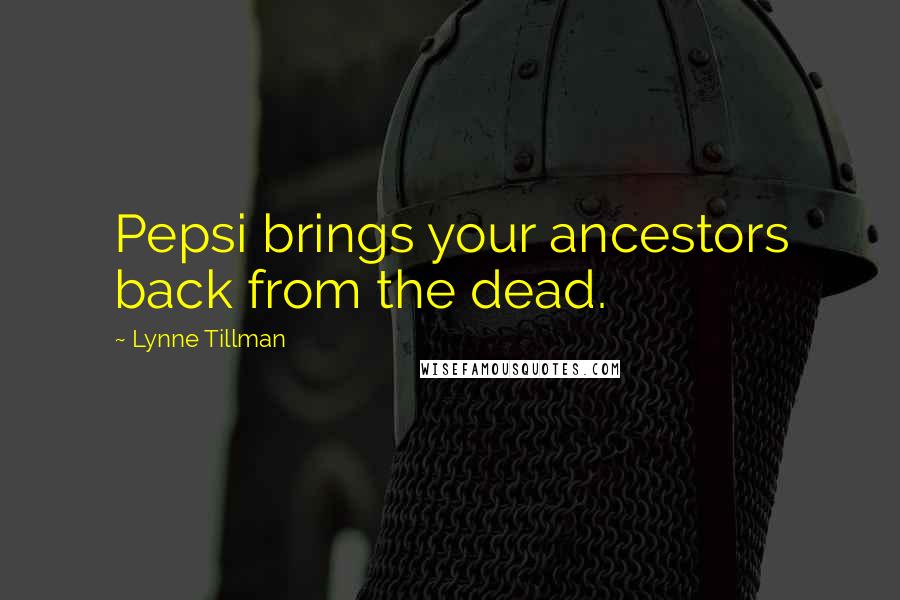 Lynne Tillman Quotes: Pepsi brings your ancestors back from the dead.