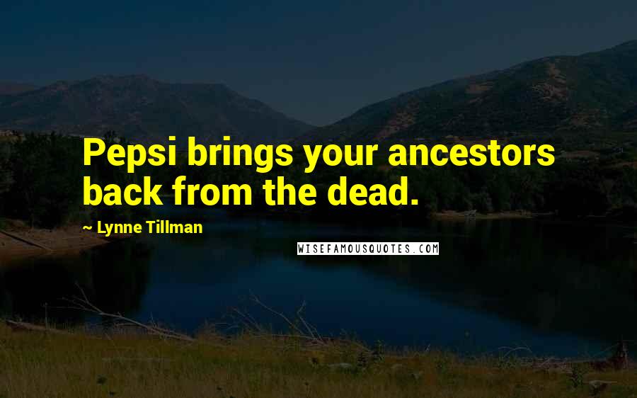 Lynne Tillman Quotes: Pepsi brings your ancestors back from the dead.