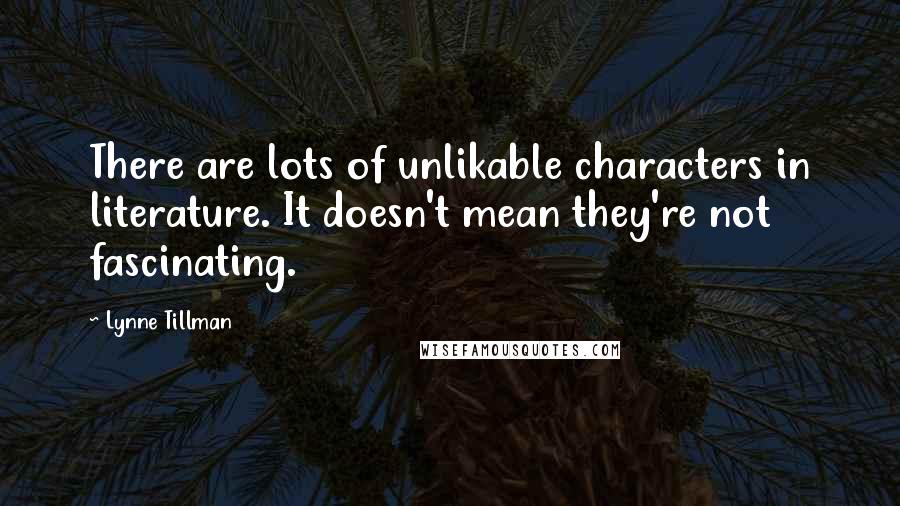 Lynne Tillman Quotes: There are lots of unlikable characters in literature. It doesn't mean they're not fascinating.