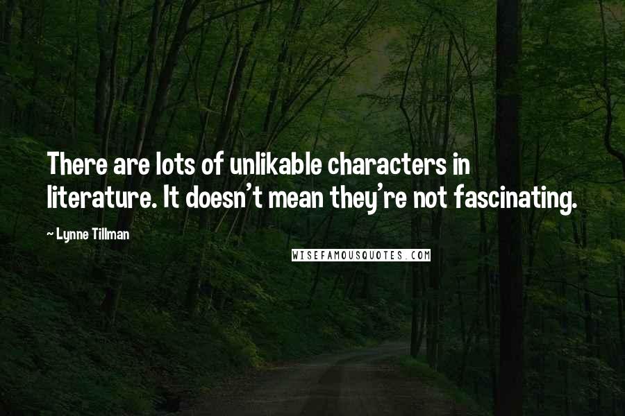 Lynne Tillman Quotes: There are lots of unlikable characters in literature. It doesn't mean they're not fascinating.